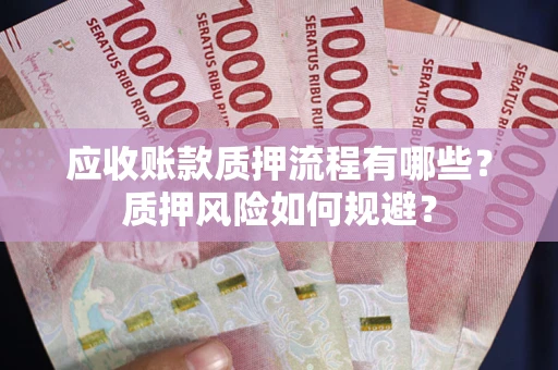 北京应收账款质押流程有哪些？质押风险如何规避？