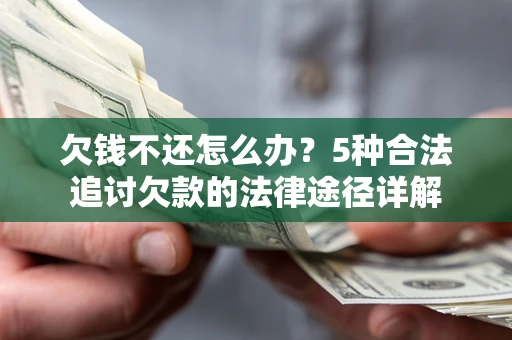 北京欠钱不还怎么办？5种合法追讨欠款的法律途径详解