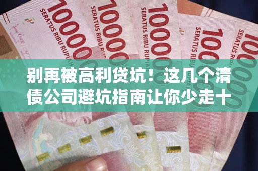北京别再被高利贷坑！这几个清债公司避坑指南让你少走十年弯路