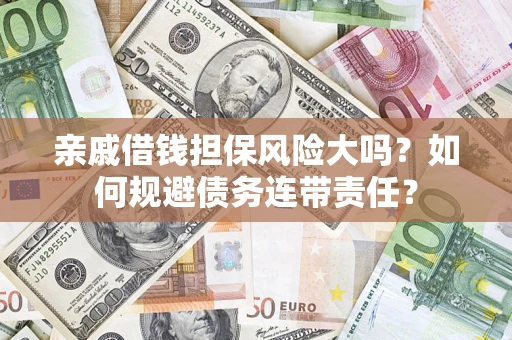 北京亲戚借钱担保风险大吗？如何规避债务连带责任？