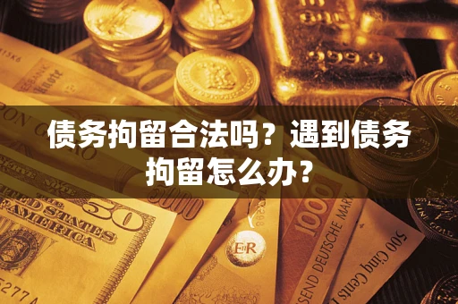 北京债务拘留合法吗？遇到债务拘留怎么办？