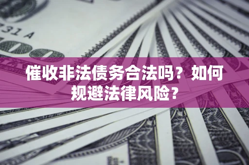 北京催收非法债务合法吗？如何规避法律风险？