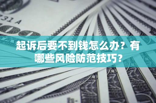 北京起诉后要不到钱怎么办?有哪些风险防范技巧? 北京起诉后要不到钱怎么办?有哪些风险防范技巧?