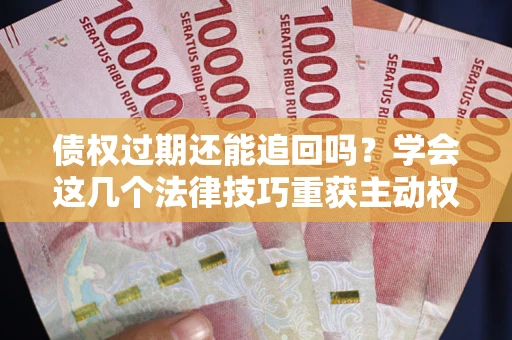 北京债权过期还能追回吗？学会这几个法律技巧重获主动权
