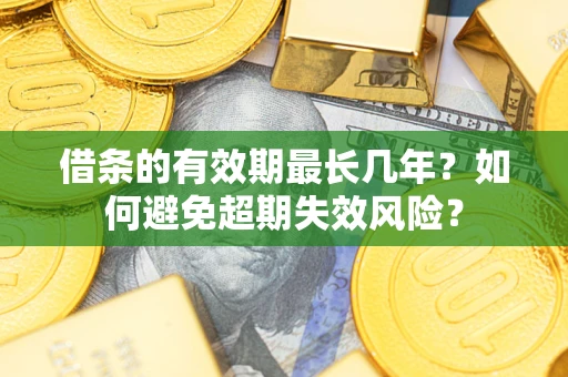 北京借条的有效期最长几年？如何避免超期失效风险？
