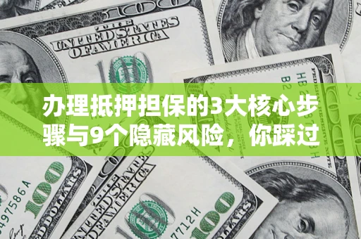北京办理抵押担保的3大核心步骤与9个隐藏风险，你踩过哪个坑？