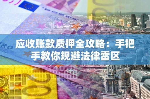 北京应收账款质押全攻略：手把手教你规避法律雷区