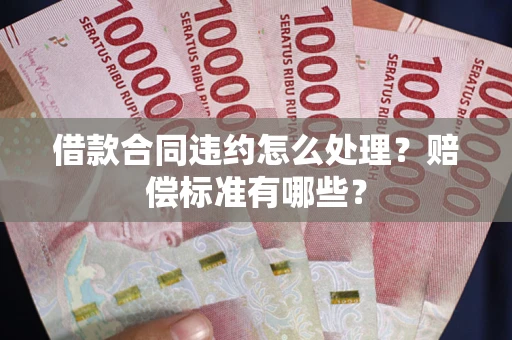 北京借款合同违约怎么处理？赔偿标准有哪些？
