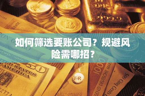 北京如何筛选要账公司？规避风险需哪招？
