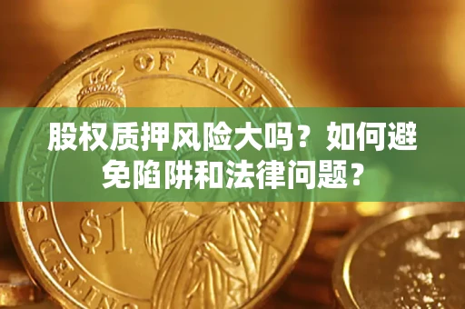 北京股权质押风险大吗？如何避免陷阱和法律问题？