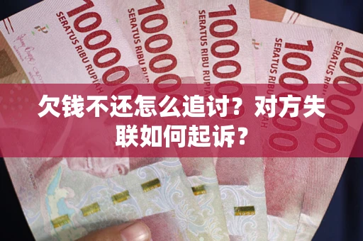 北京欠钱不还怎么追讨？对方失联如何起诉？
