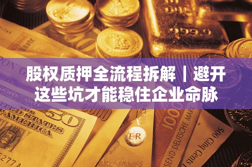 北京股权质押全流程拆解｜避开这些坑才能稳住企业命脉