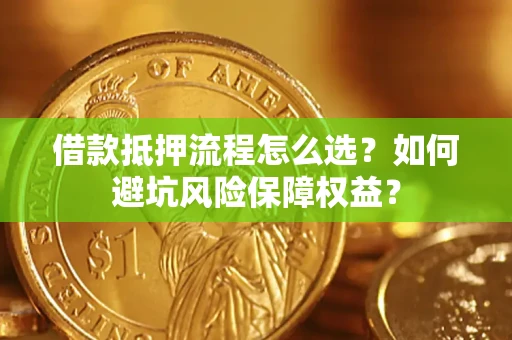 北京借款抵押流程怎么选？如何避坑风险保障权益？
