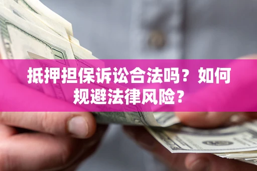 北京抵押担保诉讼合法吗？如何规避法律风险？