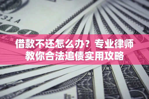 北京借款不还怎么办？专业律师教你合法追债实用攻略