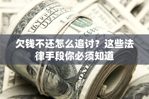北京欠钱不还怎么追讨？这些法律手段你必须知道