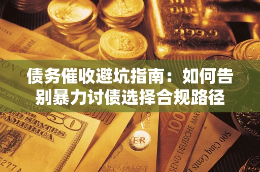 北京债务催收避坑指南：如何告别暴力讨债选择合规路径