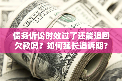 北京债务诉讼时效过了还能追回欠款吗？如何延长追诉期？