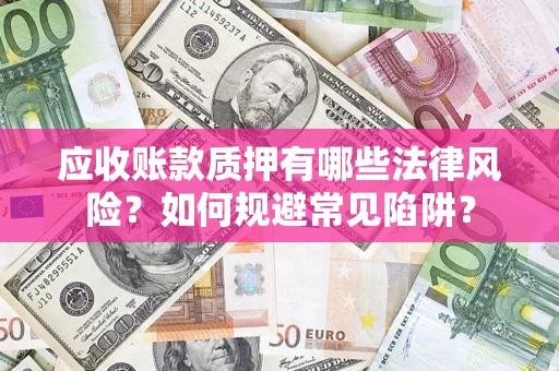 北京应收账款质押有哪些法律风险？如何规避常见陷阱？