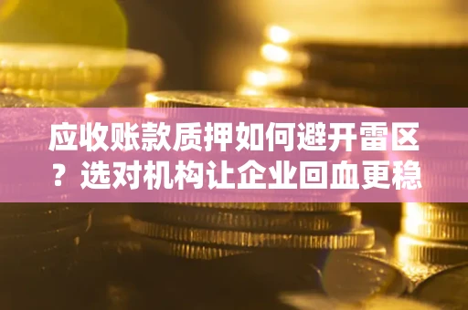 北京应收账款质押如何避开雷区？选对机构让企业回血更稳
