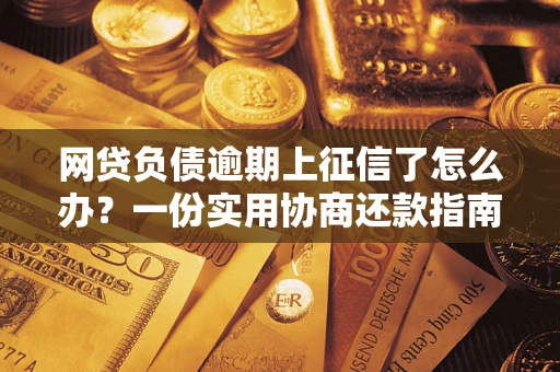 北京网贷负债逾期上征信了怎么办？一份实用协商还款指南请收好