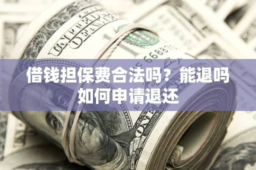 北京借钱担保费合法吗？能退吗如何申请退还