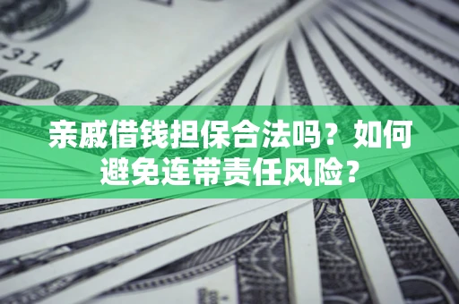 北京亲戚借钱担保合法吗？如何避免连带责任风险？