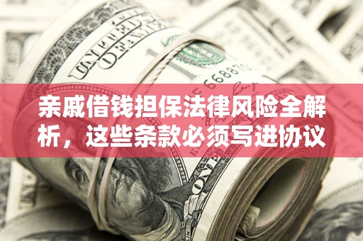 北京亲戚借钱担保法律风险全解析，这些条款必须写进协议