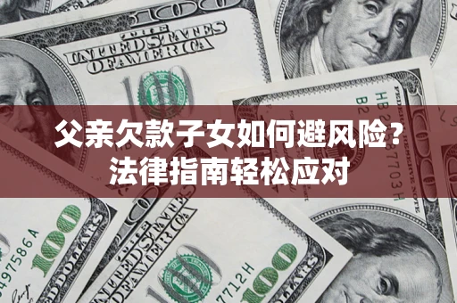 北京父亲欠款子女如何避风险？法律指南轻松应对