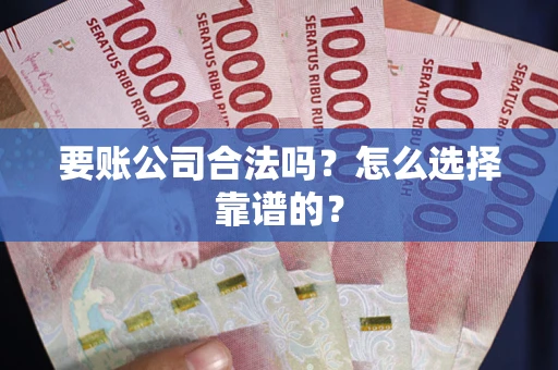 北京要账公司合法吗？怎么选择靠谱的？