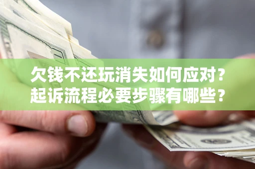 北京欠钱不还玩消失如何应对？起诉流程必要步骤有哪些？