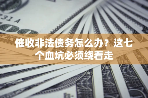 北京催收非法债务怎么办？这七个血坑必须绕着走