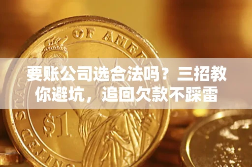 北京要账公司选合法吗？三招教你避坑，追回欠款不踩雷