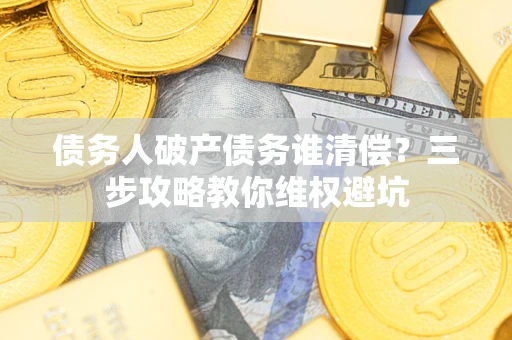 北京债务人破产债务谁清偿？三步攻略教你维权避坑