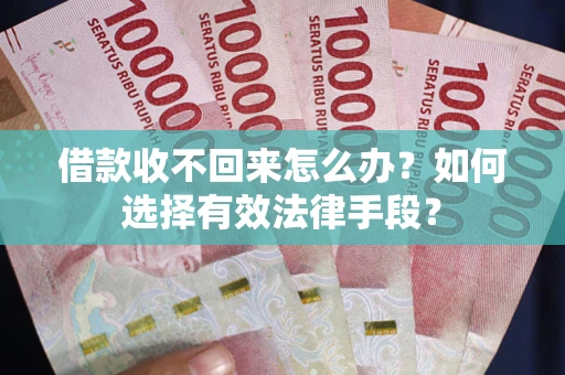 北京借款收不回来怎么办？如何选择有效法律手段？