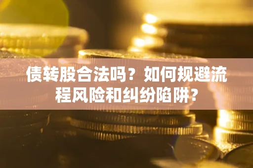 北京债转股合法吗？如何规避流程风险和纠纷陷阱？