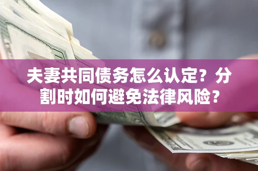 北京夫妻共同债务怎么认定？分割时如何避免法律风险？