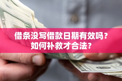 北京借条没写借款日期有效吗？如何补救才合法？