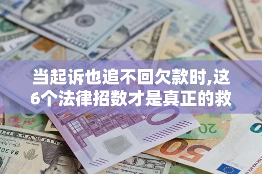 北京当起诉也追不回欠款时,这6个法律招数才是真正的救命稻草
