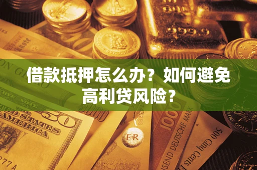 北京借款抵押怎么办？如何避免高利贷风险？