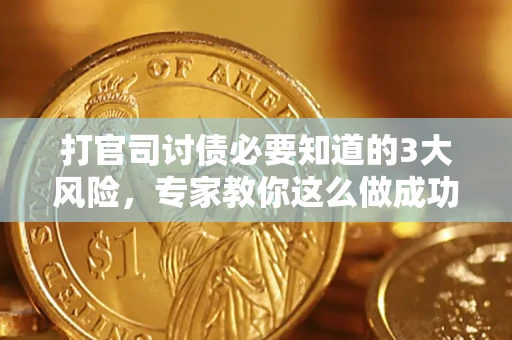 北京打官司讨债必要知道的3大风险，专家教你这么做成功率飙升