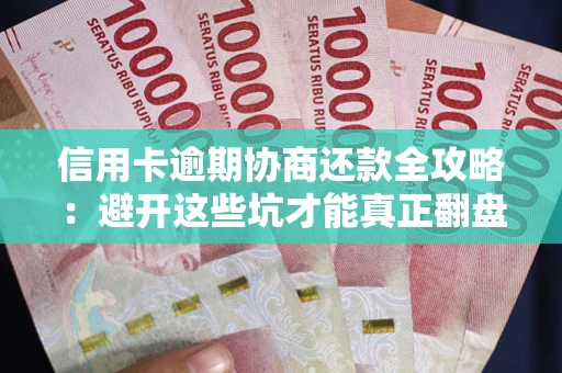 北京信用卡逾期协商还款全攻略：避开这些坑才能真正翻盘