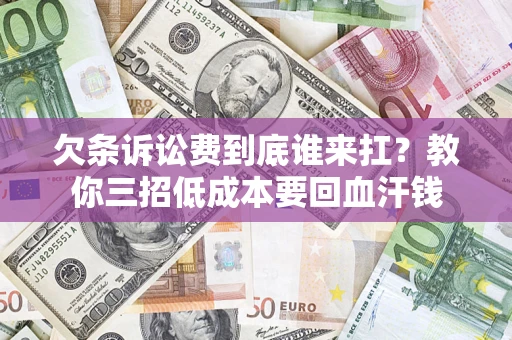 北京欠条诉讼费到底谁来扛？教你三招低成本要回血汗钱